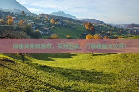 探秘黄果树瀑布，贺州出发，门票秘籍大公开！