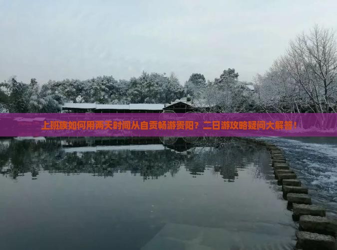 上班族如何用两天时间从自贡畅游贵阳？二日游攻略疑问大解答！