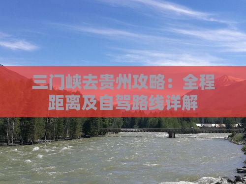 三门峡去贵州攻略：全程距离及自驾路线详解