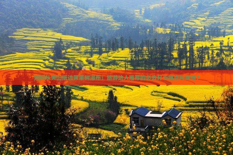如何从黄山抵达黄果树瀑布：旅游达人推荐的必去打卡痛点与攻略？
