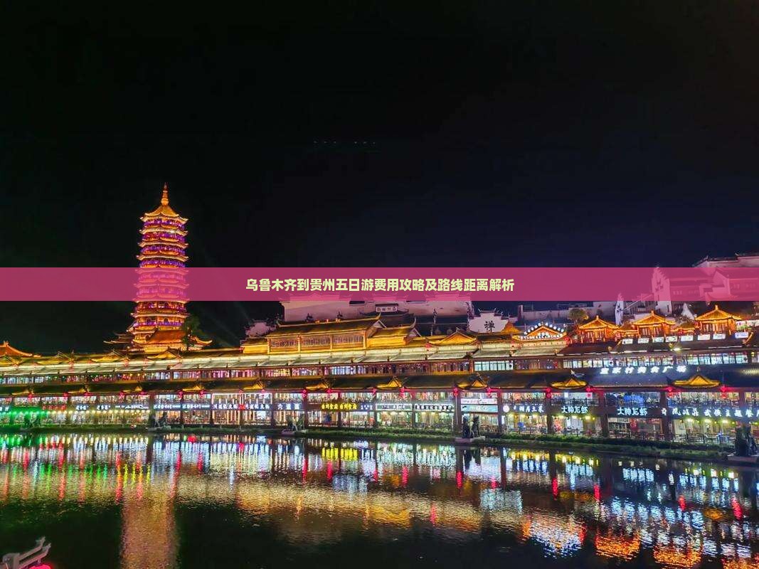 乌鲁木齐到贵州五日游费用攻略及路线距离解析