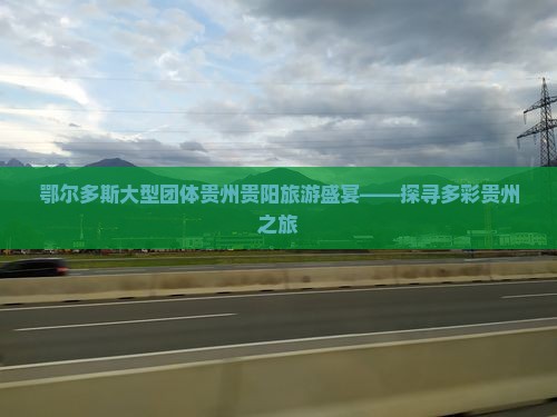 鄂尔多斯大型团体贵州贵阳旅游盛宴——探寻多彩贵州之旅