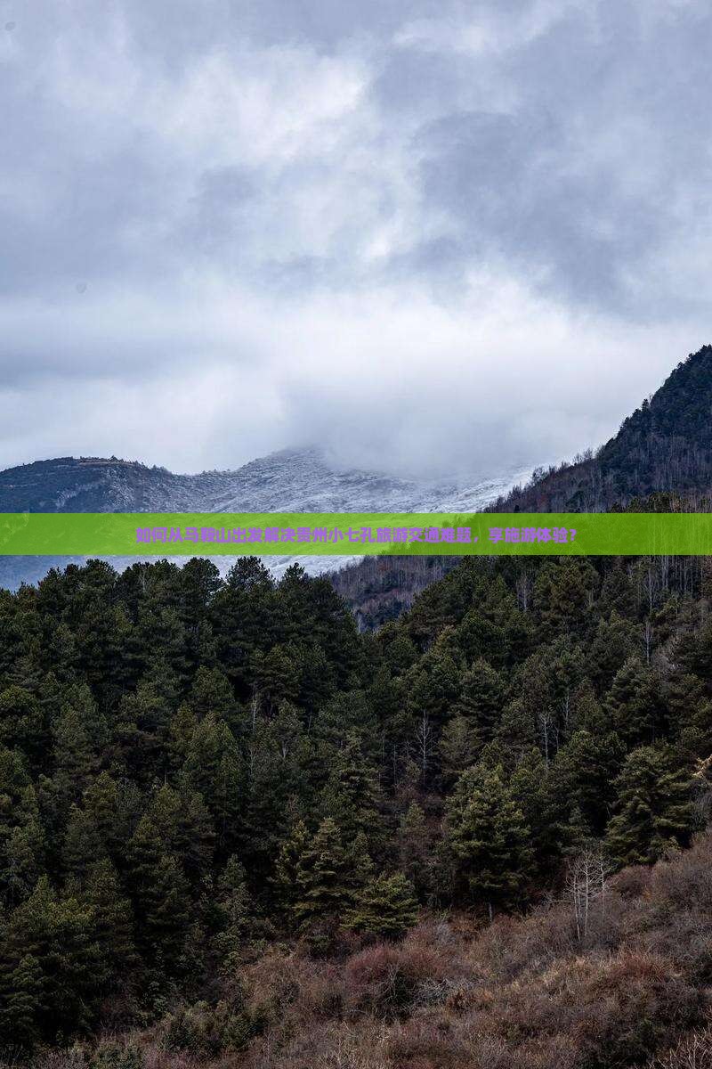如何从马鞍山出发解决贵州小七孔旅游交通难题，享施游体验？