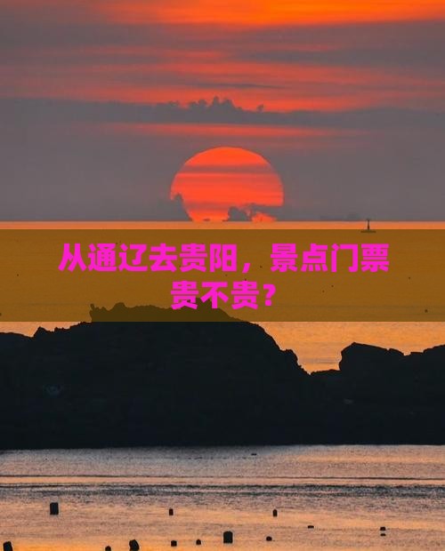 从通辽去贵阳，景点门票贵不贵？