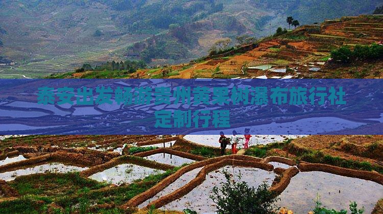 泰安出发畅游贵州黄果树瀑布旅行社定制行程