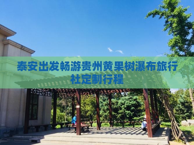 泰安出发畅游贵州黄果树瀑布旅行社定制行程