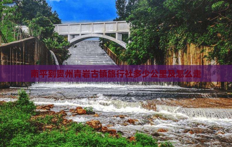 南平到贵州青岩古镇旅行社多少公里及怎么走