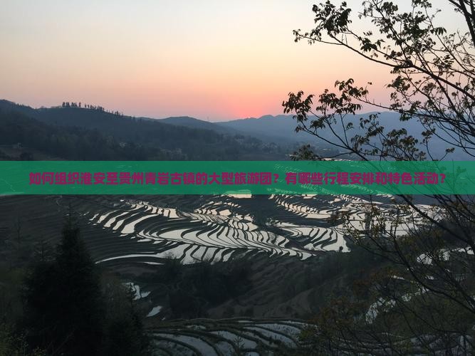 如何组织淮安至贵州青岩古镇的大型旅游团？有哪些行程安排和特色活动？