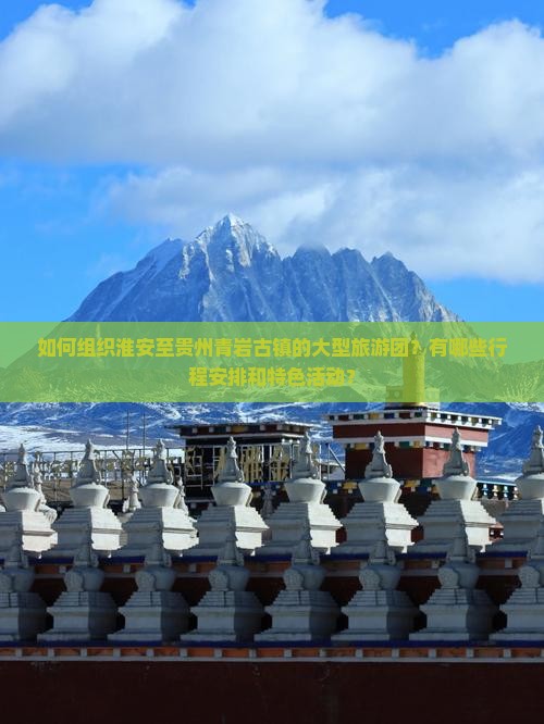 如何组织淮安至贵州青岩古镇的大型旅游团？有哪些行程安排和特色活动？