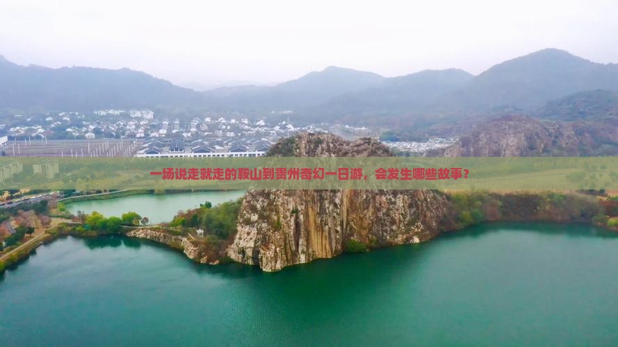 一场说走就走的鞍山到贵州奇幻一日游，会发生哪些故事？