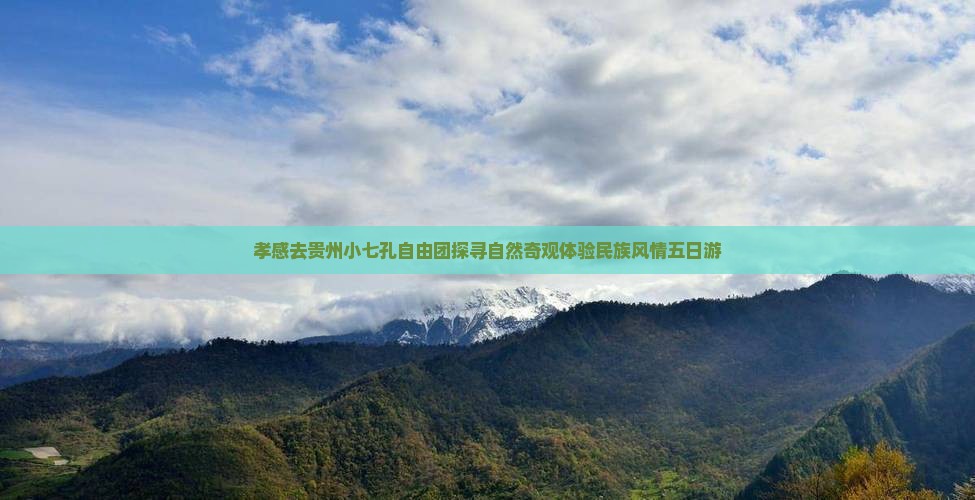 孝感去贵州小七孔自由团探寻自然奇观体验民族风情五日游