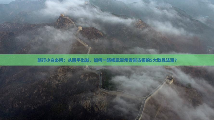 旅行小白必问：从四平出发，如何一路畅玩贵州青岩古镇的5大致胜法宝？
