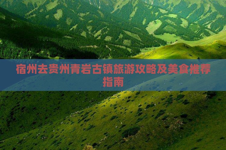 宿州去贵州青岩古镇旅游攻略及美食推荐指南