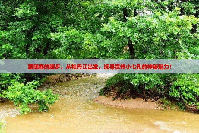 跟随春的脚步，从牡丹江出发，探寻贵州小七孔的神秘魅力！
