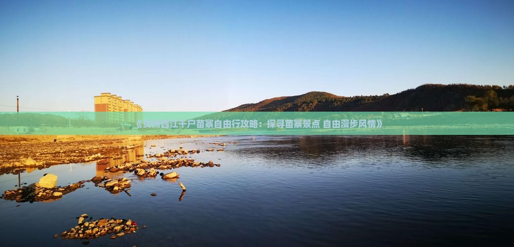 《贵州西江千户苗寨自由行攻略：探寻苗寨景点 自由漫步风情》