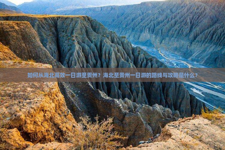 如何从海北高效一日游至贵州？海北至贵州一日游的路线与攻略是什么？
