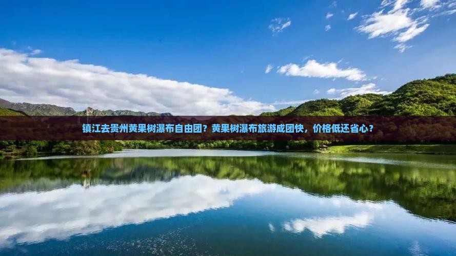 镇江去贵州黄果树瀑布自由团？黄果树瀑布旅游成团快，价格低还省心？