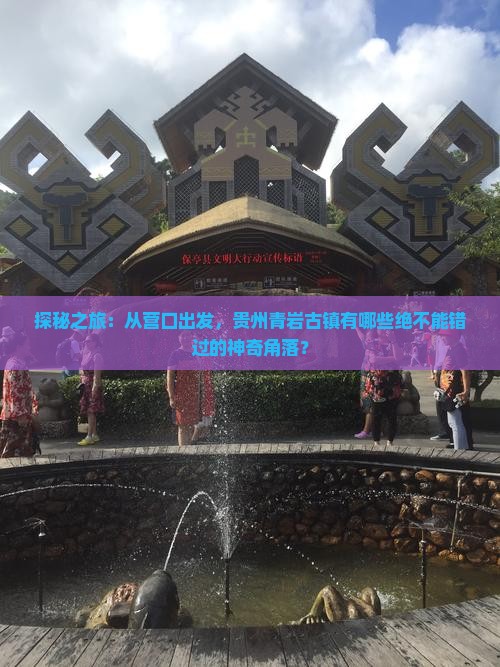 探秘之旅：从营口出发，贵州青岩古镇有哪些绝不能错过的神奇角落？