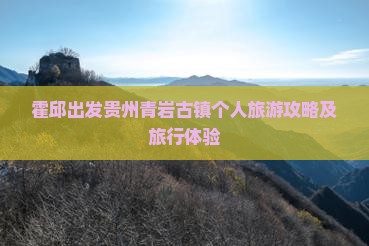霍邱出发贵州青岩古镇个人旅游攻略及旅行体验