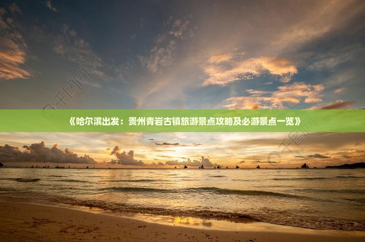 《哈尔滨出发：贵州青岩古镇旅游景点攻略及必游景点一览》