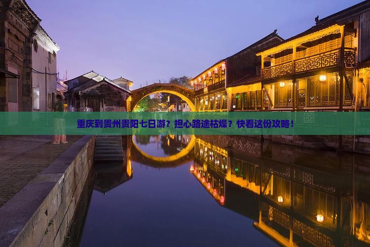 重庆到贵州贵阳七日游？担心路途枯燥？快看这份攻略！