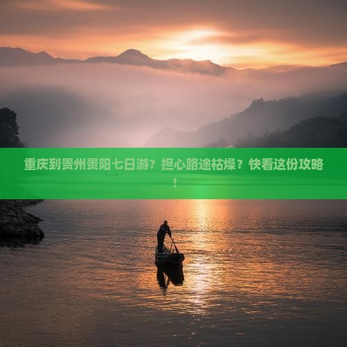 重庆到贵州贵阳七日游？担心路途枯燥？快看这份攻略！