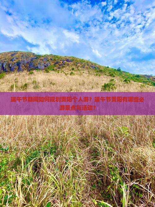 端午节期间如何规划贵阳个人游？端午节贵阳有哪些必游景点与活动？