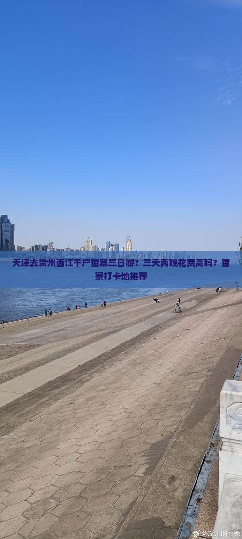 天津去贵州西江千户苗寨三日游？三天两晚花费高吗？苗寨打卡地推荐