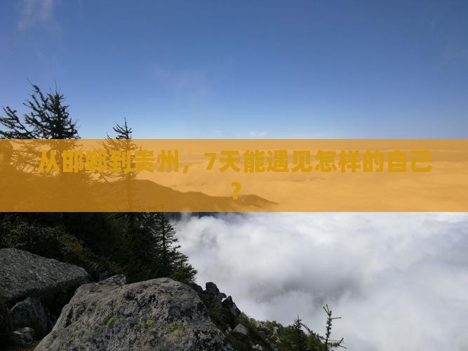 从邯郸到贵州，7天能遇见怎样的自己？