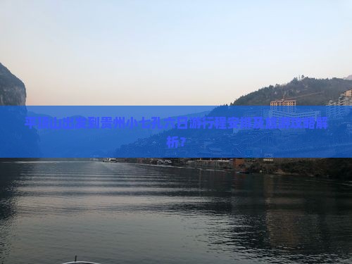 平顶山出发到贵州小七孔六日游行程安排及旅游攻略解析？
