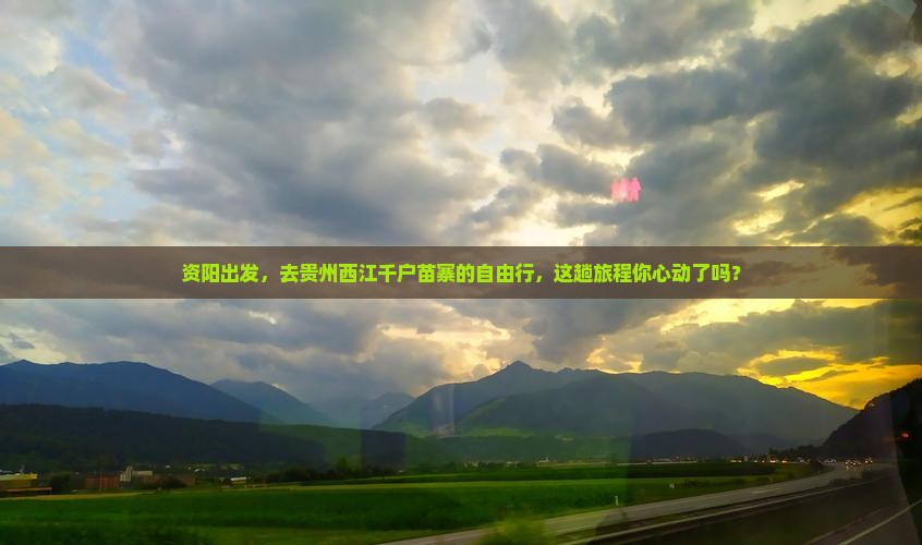 资阳出发，去贵州西江千户苗寨的自由行，这趟旅程你心动了吗？