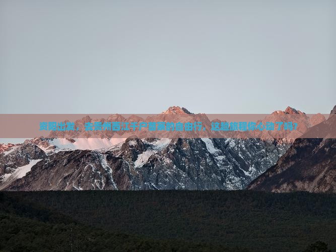 资阳出发，去贵州西江千户苗寨的自由行，这趟旅程你心动了吗？