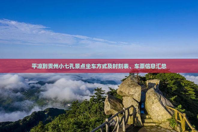 平凉到贵州小七孔景点坐车方式及时刻表、车票信息汇总
