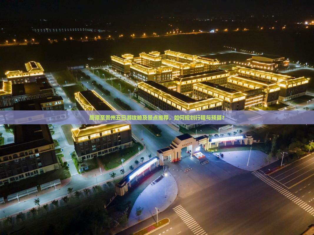鹰潭至贵州五日游攻略及景点推荐，如何规划行程与预算？