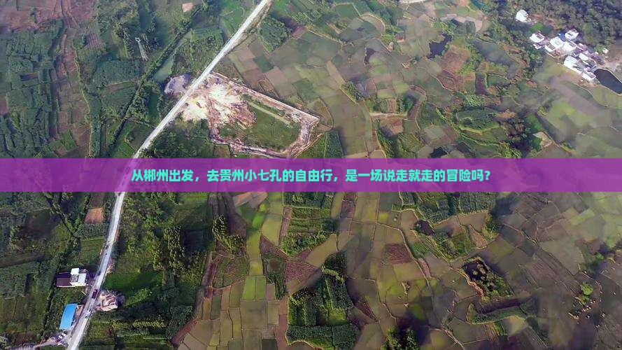 从郴州出发，去贵州小七孔的自由行，是一场说走就走的冒险吗？