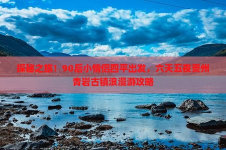 探秘之旅！90后小情侣四平出发，六天五夜贵州青岩古镇浪漫游攻略