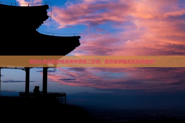 如何从龙岩高效畅游贵州贵阳二日游，避开旅游痛点实现深度游？
