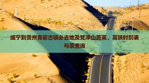 咸宁到贵州青岩古镇必去地及梵净山距离、高铁时刻表与票查询