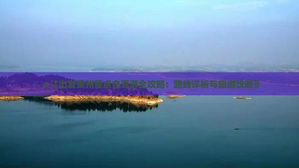 ≮江出发贵州景点自驾游全攻略：路线详析与旅游攻略》