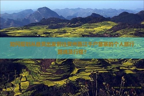 如何规划从自贡出发前往贵州西江千户苗寨的个人旅行路线及行程？