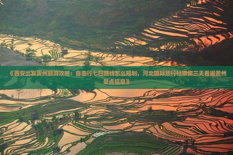 《西安出发贵州旅游攻略：自由行七日路线怎么规划，河北国际旅行社带你三天看遍贵州景点信息》