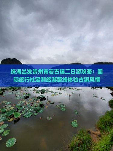 珠海出发贵州青岩古镇二日游攻略：国际旅行社定制旅游路线体验古镇风情