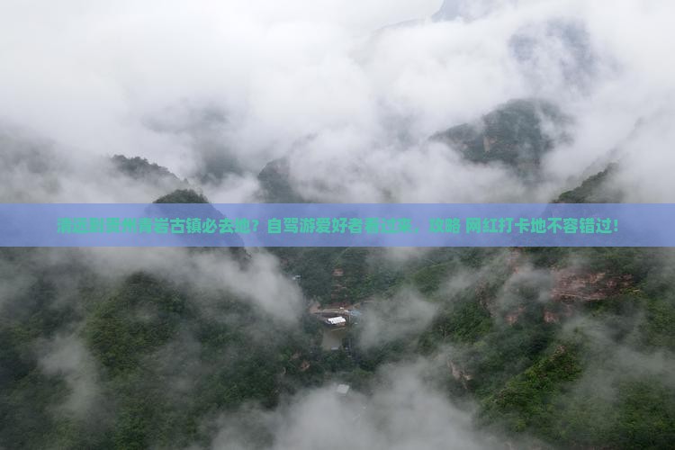 清远到贵州青岩古镇必去地？自驾游爱好者看过来，攻略+网红打卡地不容错过！