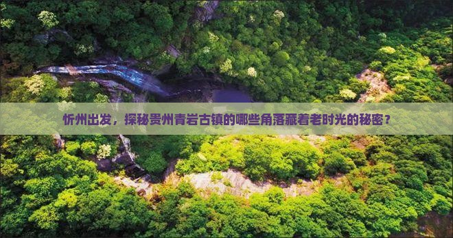 忻州出发，探秘贵州青岩古镇的哪些角落藏着老时光的秘密？