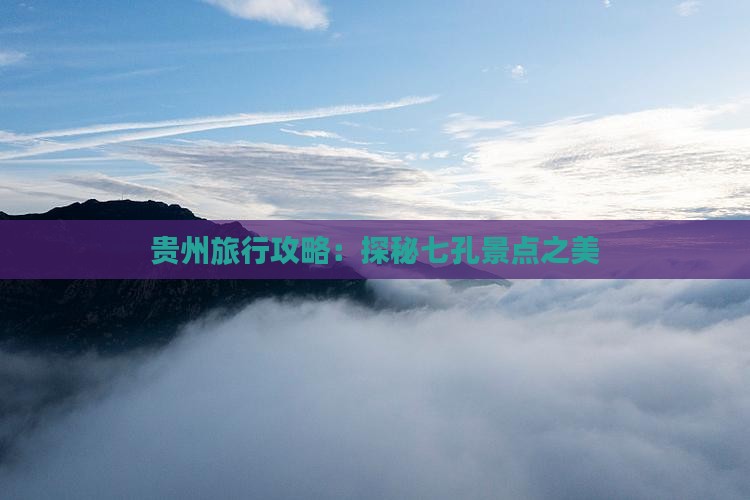 贵州旅行攻略：探秘七孔景点之美