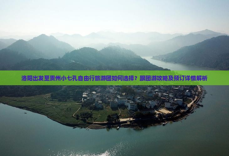 洛阳出发至贵州小七孔自由行旅游团如何选择？跟团游攻略及预订详情解析