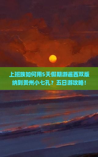 上班族如何用5天假期游遍西双版纳到贵州小七孔？五日游攻略！