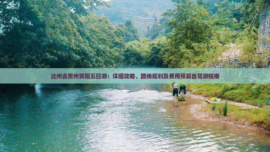 达州去贵州贵阳五日游：详细攻略、路线规划及费用预算自驾游指南