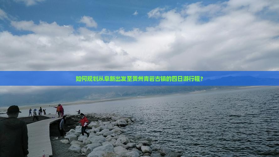 如何规划从阜新出发至贵州青岩古镇的四日游行程？