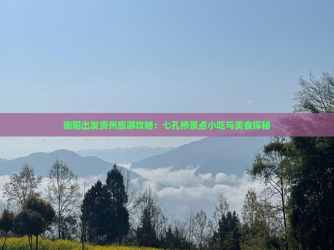 衡阳出发贵州旅游攻略：七孔桥景点小吃与美食探秘